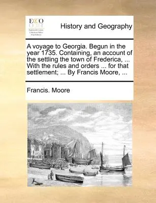 Viaje a Georgia. Comenzado en el año 1735. Contiene un relato de la fundación de la ciudad de Frederica, ... con las reglas y órdenes ... para esa ciudad. - A Voyage to Georgia. Begun in the Year 1735. Containing, an Account of the Settling the Town of Frederica, ... with the Rules and Orders ... for That