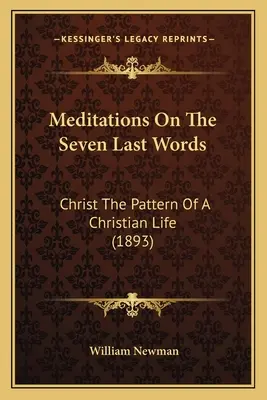 Meditaciones sobre las siete últimas palabras: Cristo, modelo de vida cristiana (1893) - Meditations On The Seven Last Words: Christ The Pattern Of A Christian Life (1893)