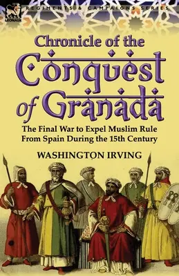 Crónica de la conquista de Granada: La guerra final para expulsar el dominio musulmán de España durante el siglo XV - Chronicle of the Conquest of Granada: The Final War to Expel Muslim Rule from Spain During the 15th Century