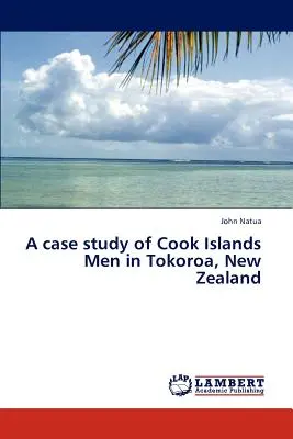 Un estudio de caso sobre los hombres de las Islas Cook en Tokoroa, Nueva Zelanda - A Case Study of Cook Islands Men in Tokoroa, New Zealand