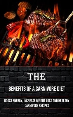 Los Beneficios de una Dieta Carnívora: Aumentar la Energía, Aumentar la Pérdida de Peso y Recetas Carnívoras Saludables - The Benefits of a Carnivore Diet: Boost Energy, Increase Weight Loss and Healthy Carnivore Recipes