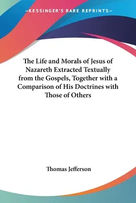 La vida y la moral de Jesús de Nazaret extraídas textualmente de los Evangelios, junto con una comparación de sus doctrinas con las de otros. - The Life and Morals of Jesus of Nazareth Extracted Textually from the Gospels, Together with a Comparison of His Doctrines with Those of Others