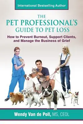 Guía del profesional de mascotas para la pérdida de mascotas: Cómo prevenir el agotamiento, apoyar a los clientes, y gestionar el negocio de la pena - The Pet Professional's Guide to Pet Loss: How to Prevent Burnout, Support Clients, and Manage the Business of Grief