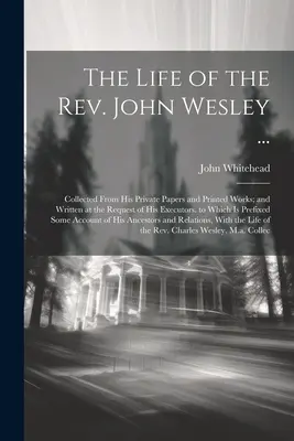 La vida del reverendo John Wesley ...: Recopilada de sus documentos privados y obras impresas; y escrita a petición de sus albaceas. a la que se pr - The Life of the Rev. John Wesley ...: Collected From His Private Papers and Printed Works; and Written at the Request of His Executors. to Which Is Pr