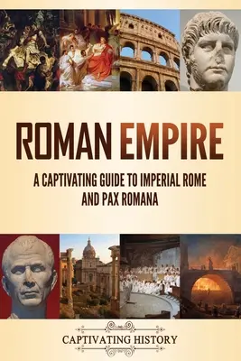 Imperiul Roman: Un ghid captivant despre Roma imperială și Pax Romana - Roman Empire: A Captivating Guide to Imperial Rome and Pax Romana