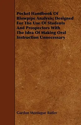 Manual de bolsillo de análisis de la cerbatana; diseñado para uso de estudiantes y prospectores con la idea de hacer innecesaria la instrucción oral - Pocket Handbook Of Blowpipe Analysis; Designed For The Use Of Students And Prospectors With The Idea Of Making Oral Instruction Unnecessary