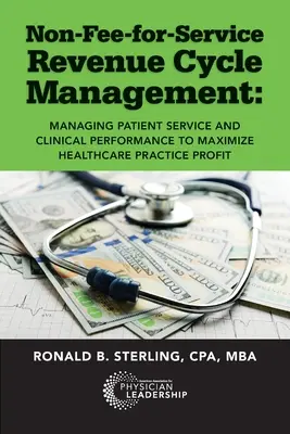 Non-Fee-for-Service Revenue Cycle Management: Gestión del servicio al paciente y del rendimiento clínico para maximizar los beneficios de la práctica sanitaria - Non-Fee-for-Service Revenue Cycle Management: Managing Patient Service and Clinical Performance to Maximize Healthcare Practice Profit