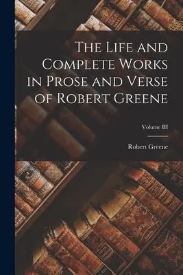 Vida y obras completas en prosa y verso de Robert Greene; Volumen III - The Life and Complete Works in Prose and Verse of Robert Greene; Volume III