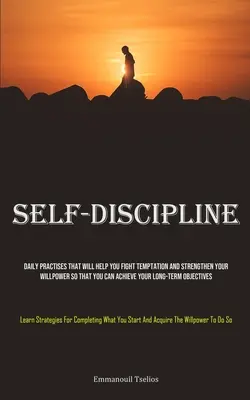 Autodisciplina: Prácticas Diarias Que Le Ayudarán A Combatir Las Tentaciones Y A Fortalecer Su Fuerza De Voluntad Para Que Pueda Conseguir Sus Objetivos A Largo Plazo. - Self-Discipline: Daily Practises That Will Help You Fight Temptation And Strengthen Your Willpower So That You Can Achieve Your Long-te