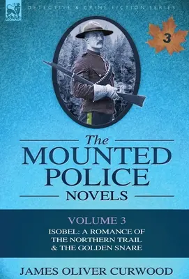 Las novelas de la policía montada: Volumen 3-Isobel: A Romance of the Northern Trail & the Golden Snare - The Mounted Police Novels: Volume 3-Isobel: A Romance of the Northern Trail & the Golden Snare