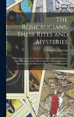 Los Rosacruces, Sus Ritos y Misterios; Con Capítulos sobre los Antiguos Adoradores del Fuego y de las Serpientes, y Explicaciones de los Símbolos Místicos Represe - The Rosicrucians, Their Rites and Mysteries; With Chapters on the Ancient Fire- and Serpent-worshipers, and Explanations of the Mystic Symbols Represe