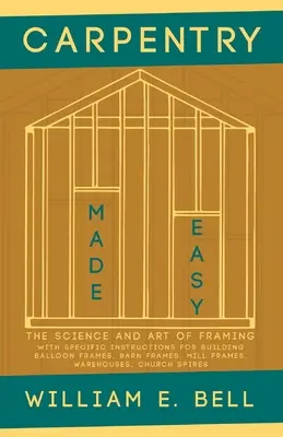 La carpintería más fácil - La ciencia y el arte del armazón - Con instrucciones específicas para construir armazones de globos, armazones de graneros, armazones de molinos, almacenes, etc. - Carpentry Made Easy - The Science and Art of Framing - With Specific Instructions for Building Balloon Frames, Barn Frames, Mill Frames, Warehouses, C