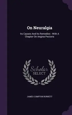 Sobre la neuralgia: sus causas y sus remedios: Con un capítulo sobre la angina de pecho - On Neuralgia: Its Causes And Its Remedies: With A Chapter On Angina Pectoris