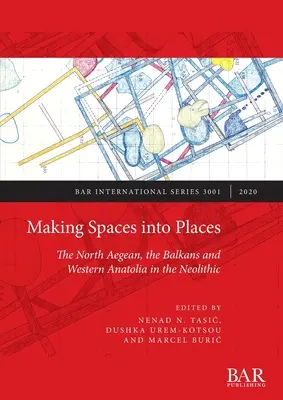 Convertir espacios en lugares: El Egeo septentrional, los Balcanes y Anatolia occidental en el Neolítico - Making Spaces into Places: The North Aegean, the Balkans and Western Anatolia in the Neolithic