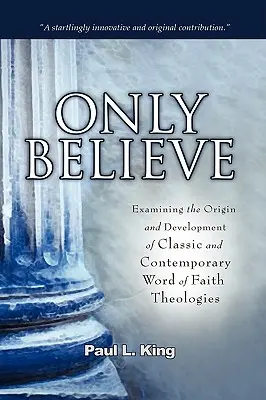 Sólo creer: Examinando el origen y desarrollo de las teologías clásicas y contemporáneas de la Palabra de Fe» - Only Believe: Examining the Origin and Development of Classic and Contemporary Word of Faith