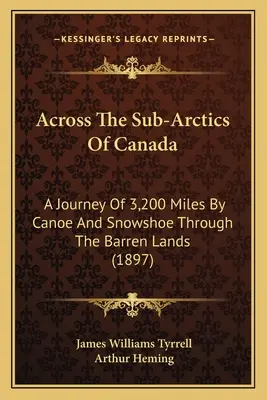 A través de los subárticos de Canadá: A Journey Of 3,200 Miles By Canoe and Snowshoe Through The Barren Lands (1897) (Un viaje de 3.200 millas en canoa y raquetas de nieve a través de las tierras yermas) - Across The Sub-Arctics Of Canada: A Journey Of 3,200 Miles By Canoe And Snowshoe Through The Barren Lands (1897)