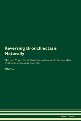 Revertir la Bronquiectasia Naturalmente El Libro de Trabajo de Desintoxicación y Regeneración a Base de Plantas Crudas Veganas para Curar a los Pacientes. Volumen 2 - Reversing Bronchiectasis Naturally The Raw Vegan Plant-Based Detoxification & Regeneration Workbook for Healing Patients. Volume 2