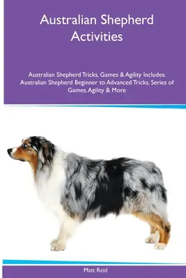 Pastor australiano Actividades Pastor australiano Trucos, juegos y agilidad. Incluye: Pastor Australiano Trucos para Principiantes y Avanzados, Serie de Juegos - Australian Shepherd Activities Australian Shepherd Tricks, Games & Agility. Includes: Australian Shepherd Beginner to Advanced Tricks, Series of Games