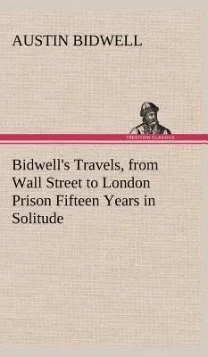 Los viajes de Bidwell, de Wall Street a la cárcel de Londres Quince años de soledad - Bidwell's Travels, from Wall Street to London Prison Fifteen Years in Solitude
