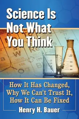 La ciencia no es lo que usted piensa: cómo ha cambiado, por qué no podemos confiar en ella, cómo se puede arreglar - Science Is Not What You Think: How It Has Changed, Why We Can't Trust It, How It Can Be Fixed