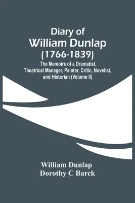 Diario de William Dunlap (1766-1839): Memorias de un dramaturgo, director teatral, pintor, crítico, novelista e historiador - Diary Of William Dunlap (1766-1839): The Memoirs Of A Dramatist, Theatrical Manager, Painter, Critic, Novelist, And Historian