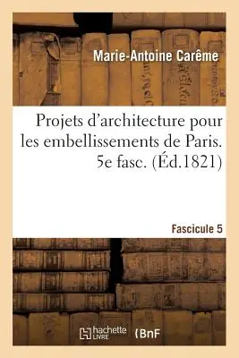 Projets d'Architecture Pour Les Embellissements de Paris. Fascículo 5 - Projets d'Architecture Pour Les Embellissements de Paris. Fascilcule 5