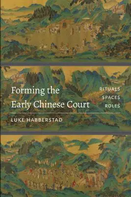 La formación de la corte china primitiva: Rituales, espacios, funciones - Forming the Early Chinese Court: Rituals, Spaces, Roles