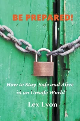 ¡PREPÁRATE! Cómo mantenerse a salvo y vivo en un mundo inseguro. - BE PREPARED! How to Stay Safe And Alive in An Unsafe World.