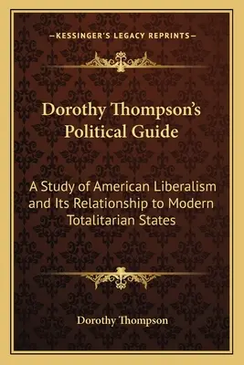 La guía política de Dorothy Thompson: Un estudio del liberalismo estadounidense y su relación con los Estados totalitarios modernos - Dorothy Thompson's Political Guide: A Study of American Liberalism and Its Relationship to Modern Totalitarian States