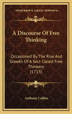 Un discurso sobre el librepensamiento: Ocasionado Por El Surgimiento Y Crecimiento De Una Secta Llamada Librepensadores (1713) - A Discourse Of Free Thinking: Occasioned By The Rise And Growth Of A Sect Called Free Thinkers (1713)