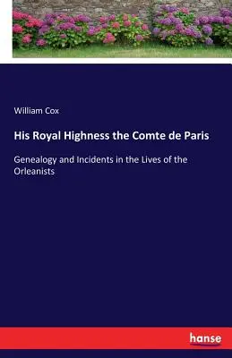 Su Alteza Real el Conde de París: Genealogía e Incidentes en la Vida de los Orleanistas - His Royal Highness the Comte de Paris: Genealogy and Incidents in the Lives of the Orleanists