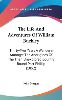 La vida y las aventuras de William Buckley: Treinta y dos años de vagabundeo entre los aborígenes del entonces inexplorado país de Port Phillip (1852) - The Life And Adventures Of William Buckley: Thirty-Two Years A Wanderer Amongst The Aborigines Of The Then Unexplored Country Round Port Phillip (1852