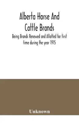 Marcas de caballos y ganado de Alberta; Marcas renovadas y asignadas por primera vez durante el año 1915 - Alberta horse and cattle brands; Being Brands Renewed and Allotted for first time during the year 1915