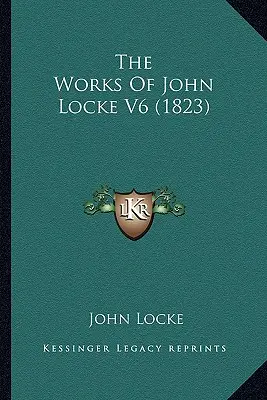 Las obras de John Locke V6 (1823) - The Works Of John Locke V6 (1823)