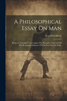 Ensayo filosófico sobre el hombre: Un intento de investigar los principios y leyes de la influencia recíproca del alma sobre el cuerpo. - A Philosophical Essay On Man: Being An Attempt To Investigate The Principles And Laws Of The Reciprocal Influence Of The Soul On The Body.