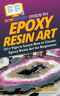 Guía HowExpert para el Arte con Resina Epoxi: 101+ Consejos para Aprender a Crear Arte con Resina Epoxi para Principiantes - HowExpert Guide to Epoxy Resin Art: 101+ Tips to Learn How to Create Epoxy Resin Art for Beginners