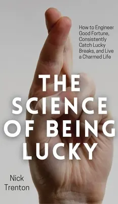 La ciencia de la suerte: cómo ingeniárselas para tener buena fortuna, aprovechar los golpes de suerte y vivir una vida encantada - The Science of Being Lucky: How to Engineer Good Fortune, Consistently Catch Lucky Breaks, and Live a Charmed Life