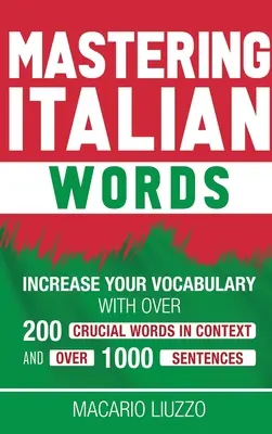 Dominio de las palabras italianas: Aumente su vocabulario con más de 200 palabras cruciales en contexto y más de 1000 frases - Mastering Italian Words: Increase Your Vocabulary with Over 200 Crucial Words in Context and Over 1000 Sentences
