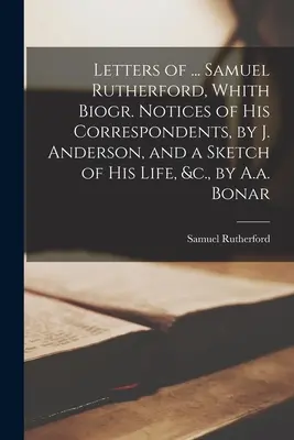 Cartas de ... Samuel Rutherford, con Biogr. La historia de un hombre y de una mujer en la historia de la humanidad. - Letters of ... Samuel Rutherford, Whith Biogr. Notices of His Correspondents, by J. Anderson, and a Sketch of His Life, &c., by A.a. Bonar