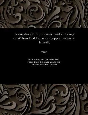 Relato de la experiencia y los sufrimientos de William Dodd, lisiado de fábrica: escrito por él mismo; - A narrative of the experience and sufferings of William Dodd, a factory cripple: written by himself;