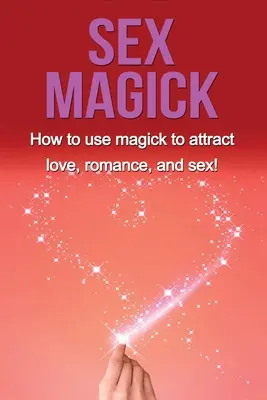 Sex Magick: Cómo usar la magia para atraer el amor, el romance y el sexo. - Sex Magick: How to Use Magick to Attract Love, Romance, and Sex!