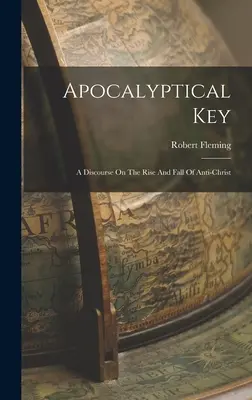 Clave Apocalíptica: Un discurso sobre el ascenso y la caída del Anticristo - Apocalyptical Key: A Discourse On The Rise And Fall Of Anti-christ