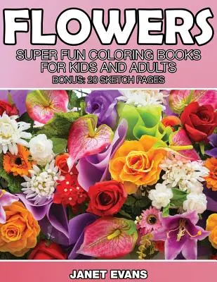 Flores: Libros para colorear súper divertidos para niños y adultos (Bono: 20 páginas de dibujo) - Flowers: Super Fun Coloring Books for Kids and Adults (Bonus: 20 Sketch Pages)