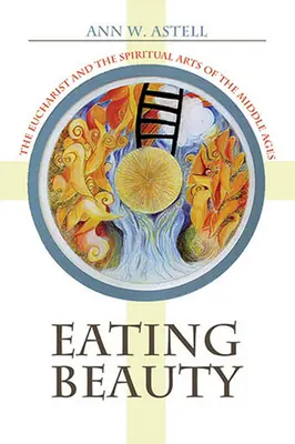 Comerse la belleza: La Eucaristía y las artes espirituales de la Edad Media - Eating Beauty: The Eucharist and the Spiritual Arts of the Middle Ages