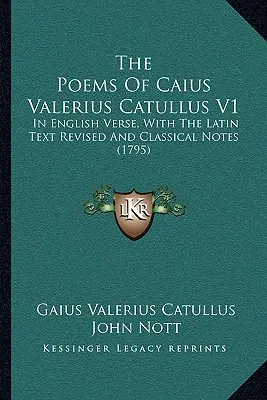 Los Poemas De Cayo Valerio Catulo V1: En verso inglés, con el texto latino revisado y notas clásicas (1795) - The Poems Of Caius Valerius Catullus V1: In English Verse, With The Latin Text Revised And Classical Notes (1795)