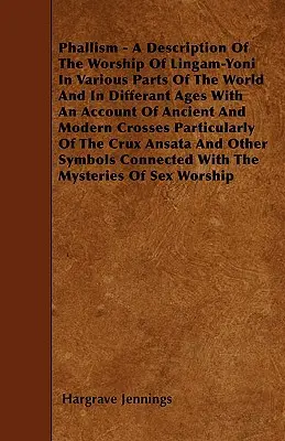 Phallism - A Description Of The Worship Of Lingam-Yoni In Various Parts Of The World And In Differant Ages With An Account Of Ancient and Modern Cross (El falismo - Una descripción del culto del lingam-yoni en varias partes del mundo y en diferentes épocas con un relato de la cruz antigua y moderna) - Phallism - A Description Of The Worship Of Lingam-Yoni In Various Parts Of The World And In Differant Ages With An Account Of Ancient And Modern Cross