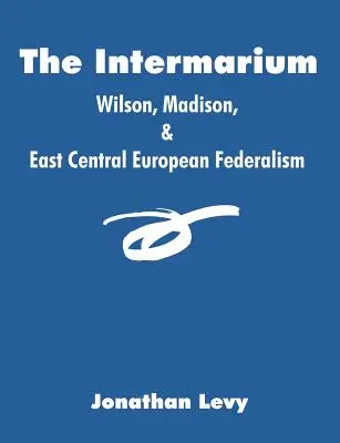 El Intermarium: Wilson, Madison y el federalismo centroeuropeo oriental - The Intermarium: Wilson, Madison, & East Central European Federalism