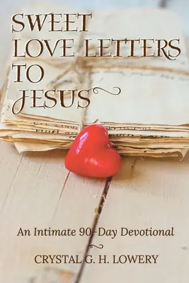 Dulces cartas de amor a Jesús: Un devocional íntimo de 90 días - Sweet Love Letters to Jesus: An Intimate 90-Day Devotional