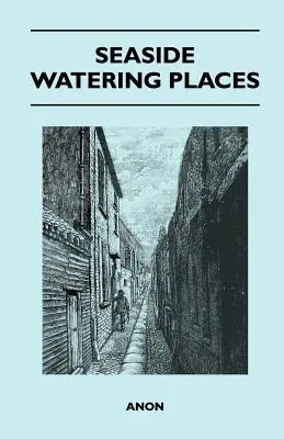 Seaside Watering Places: Una descripción de los lugares de veraneo en las costas de Inglaterra y Gales, las islas del Canal y la isla de Man. - Seaside Watering Places: A Description Of Holiday Resorts On The Coasts Of England And Wales, The Channel Islands, And The Isle Of Man, Includi