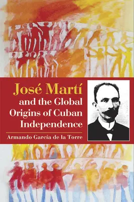 Jos Mart y los orgenes globales de la independencia cubana - Jos Mart and the Global Origins of Cuban Independence